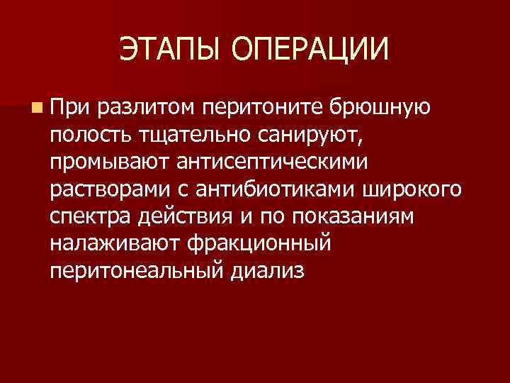 ЭТАПЫ ОПЕРАЦИИ n При разлитом перитоните брюшную полость тщательно санируют, промывают антисептическими растворами с