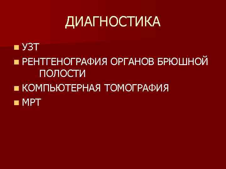 ДИАГНОСТИКА n УЗТ n РЕНТГЕНОГРАФИЯ ОРГАНОВ БРЮШНОЙ ПОЛОСТИ n КОМПЬЮТЕРНАЯ ТОМОГРАФИЯ n МРТ 