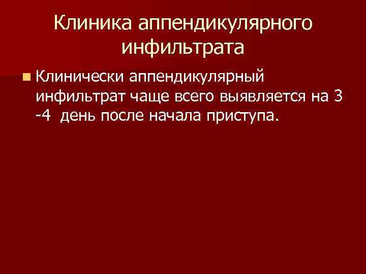 Клиника аппендикулярного инфильтрата n Клинически аппендикулярный инфильтрат чаще всего выявляется на 3 -4 день