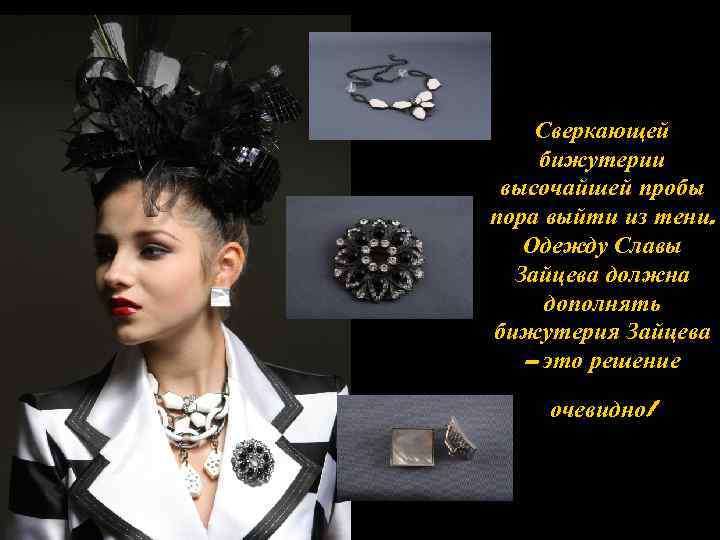 Сверкающей бижутерии высочайшей пробы пора выйти из тени. Одежду Славы Зайцева должна дополнять бижутерия