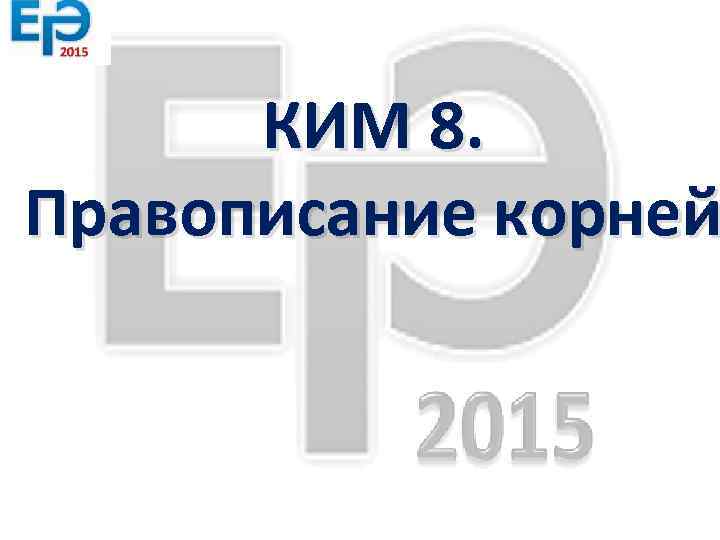 КИМ 8. Правописание корней 