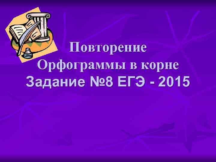 Повторение Орфограммы в корне Задание № 8 ЕГЭ - 2015 