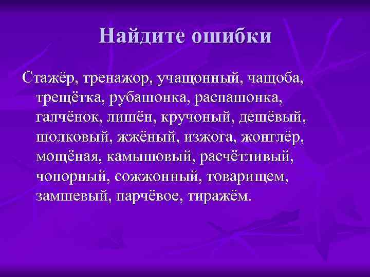 Найдите ошибки Стажёр, тренажор, учащонный, чащоба, трещётка, рубашонка, распашонка, галчёнок, лишён, кручоный, дешёвый, шолковый,