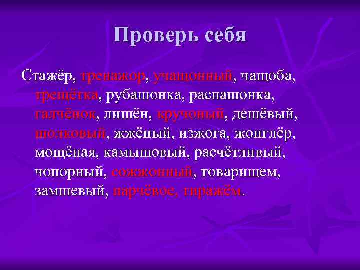 Проверь себя Стажёр, тренажор, учащонный, чащоба, трещётка, рубашонка, распашонка, галчёнок, лишён, кручоный, дешёвый, шолковый,