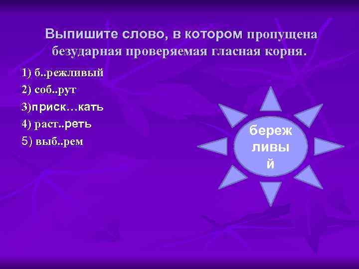 Выпишите слово, в котором пропущена безударная проверяемая гласная корня. 1) б. . режливый 2)