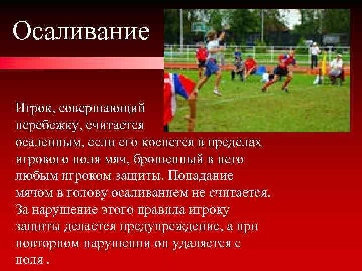 Осаливание Игрок, совершающий перебежку, считается осаленным, если его коснется в пределах игрового поля мяч,