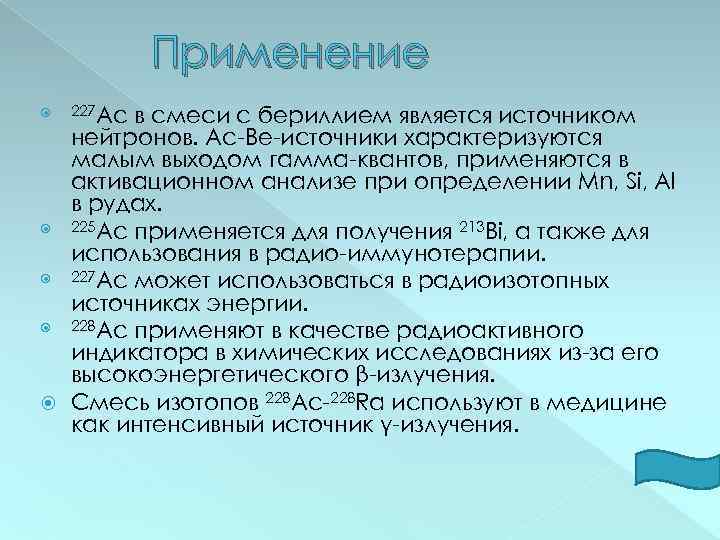 Применение в смеси с бериллием является источником нейтронов. Ac-Be-источники характеризуются малым выходом гамма-квантов, применяются