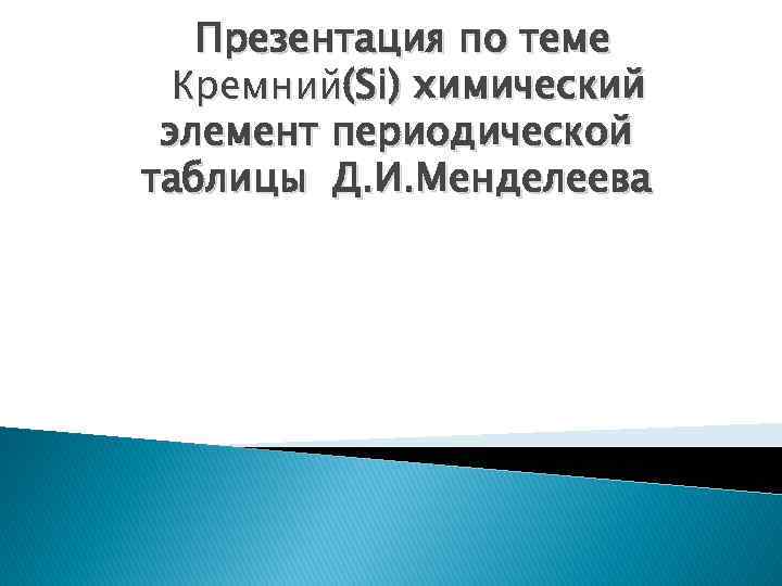 Презентация по теме Кремний(Si) химический элемент периодической таблицы Д. И. Менделеева 