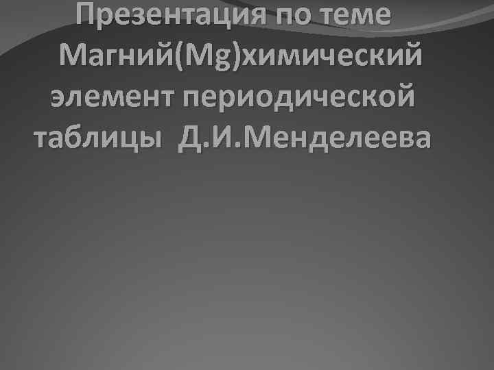 Презентация по теме Магний(Mg)химический элемент периодической таблицы Д. И. Менделеева 