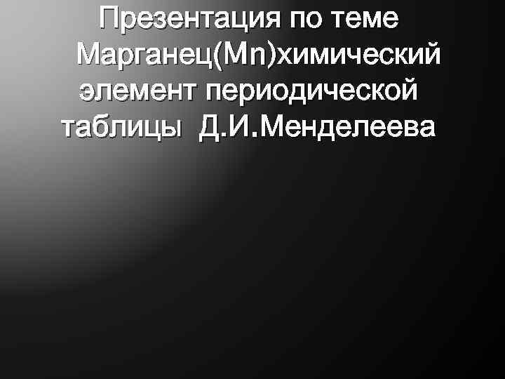 Презентация по теме Марганец(Mn)химический элемент периодической таблицы Д. И. Менделеева 