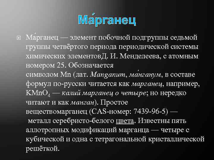 Ма рганец — элемент побочной подгруппы седьмой группы четвёртого периода периодической системы химических элементов.
