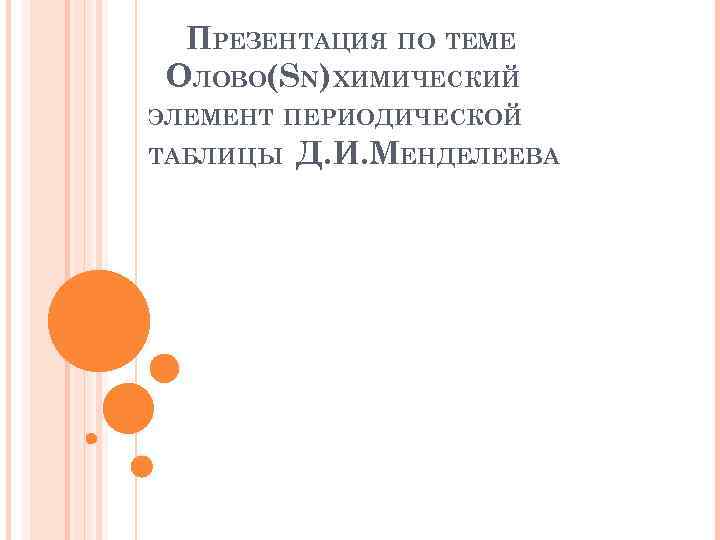 ПРЕЗЕНТАЦИЯ ПО ТЕМЕ ОЛОВО(SN) ХИМИЧЕСКИЙ ЭЛЕМЕНТ ПЕРИОДИЧЕСКОЙ ТАБЛИЦЫ Д. И. МЕНДЕЛЕЕВА 