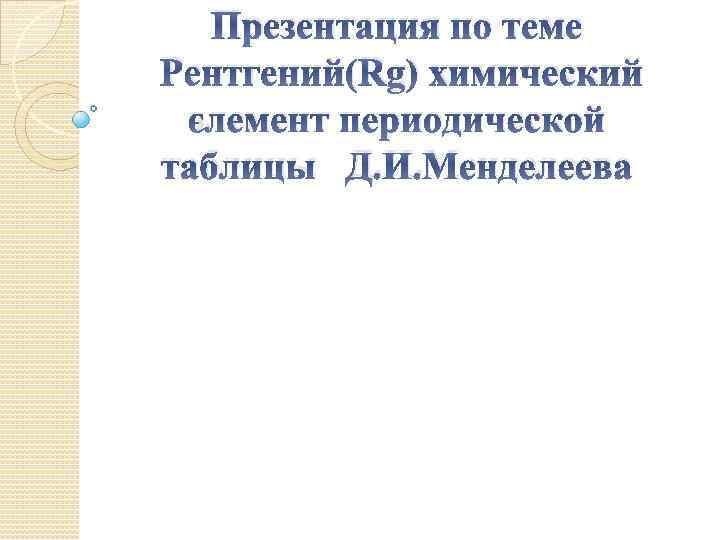 Презентация по теме Рентгений(Rg) химический элемент периодической таблицы Д. И. Менделеева 