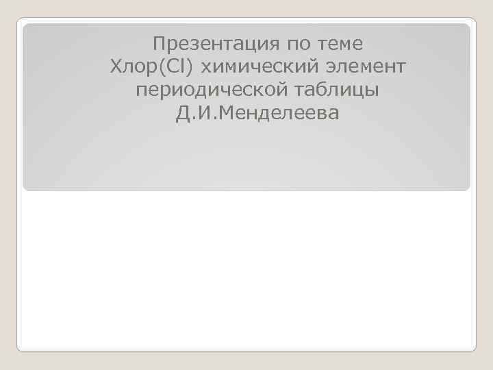 Презентация по теме Хлор(Cl) химический элемент периодической таблицы Д. И. Менделеева 