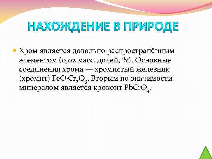  Хром является довольно распространённым элементом (0, 02 масс. долей, %). Основные соединения хрома