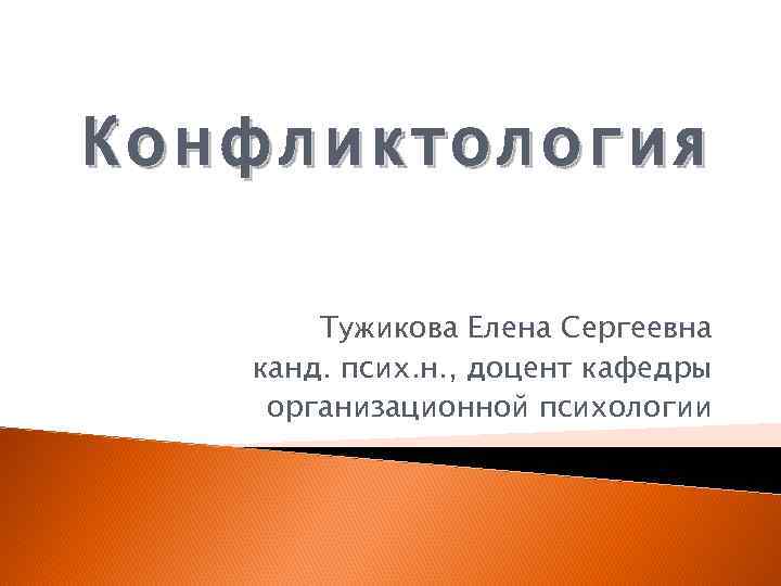 Конфли к тология Конфлик Тужикова Елена Сергеевна канд. псих. н. , доцент кафедры организационной