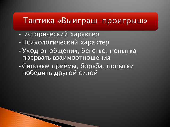 Тактика «Выиграш-проигрыш» • исторический характер • Психологический характер • Уход от общения, бегство, попытка