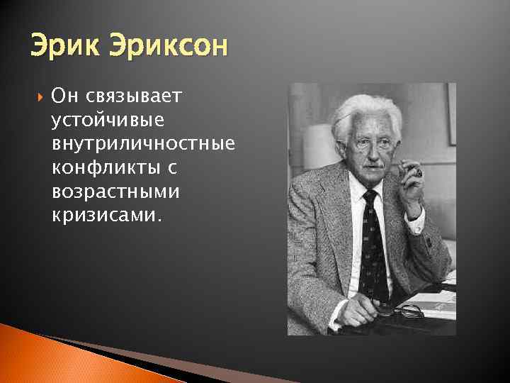 Эриксон Он связывает устойчивые внутриличностные конфликты с возрастными кризисами. 