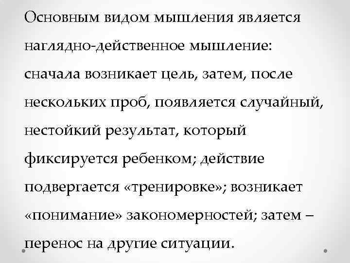 Основным видом мышления является наглядно-действенное мышление: сначала возникает цель, затем, после нескольких проб, появляется
