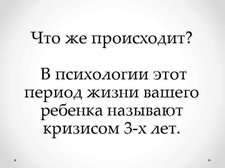 Что же происходит? В психологии этот период жизни вашего ребенка называют кризисом 3 -х