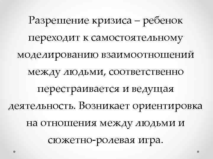 Разрешение кризиса – ребенок переходит к самостоятельному моделированию взаимоотношений между людьми, соответственно перестраивается и