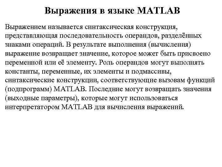 Выражения в языке MATLAB Выражением называется синтаксическая конструкция, представляющая последовательность операндов, разделённых знаками операций.