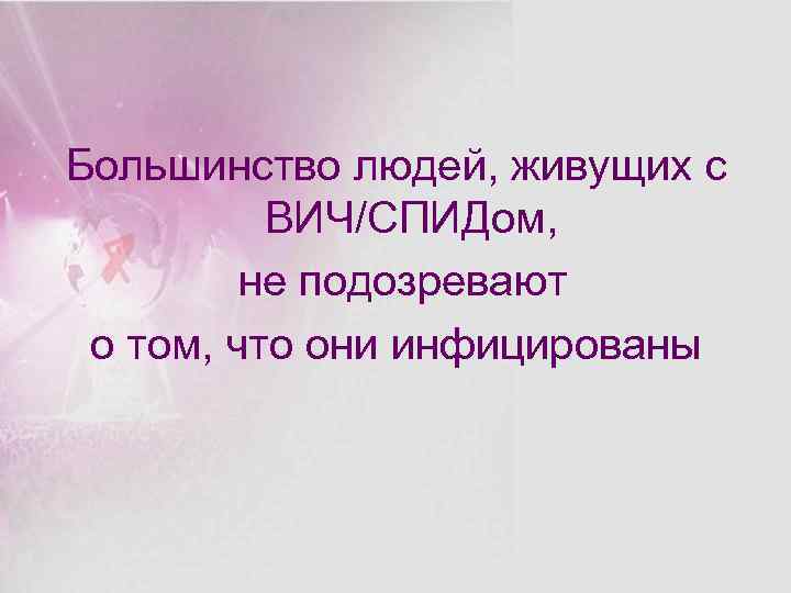 Большинство людей, живущих с ВИЧ/СПИДом, не подозревают о том, что они инфицированы 