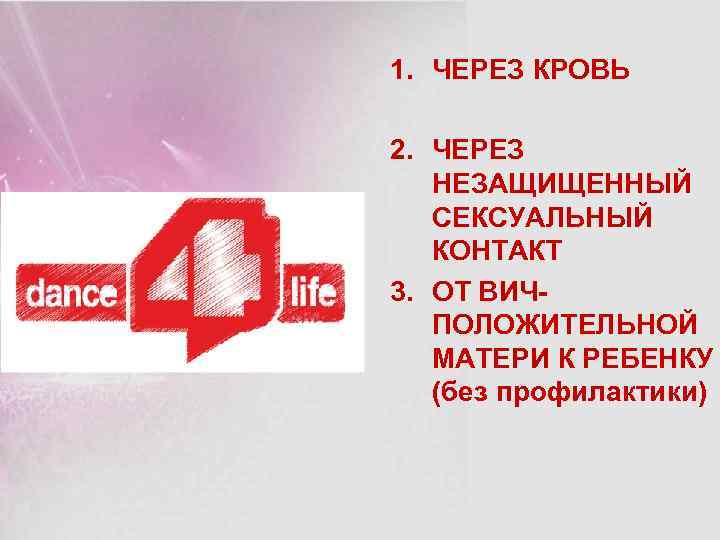 1. ЧЕРЕЗ КРОВЬ 2. ЧЕРЕЗ НЕЗАЩИЩЕННЫЙ СЕКСУАЛЬНЫЙ КОНТАКТ 3. ОТ ВИЧПОЛОЖИТЕЛЬНОЙ МАТЕРИ К РЕБЕНКУ