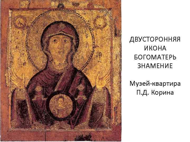 ДВУСТОРОННЯЯ ИКОНА БОГОМАТЕРЬ ЗНАМЕНИЕ Музей-квартира П. Д. Корина 