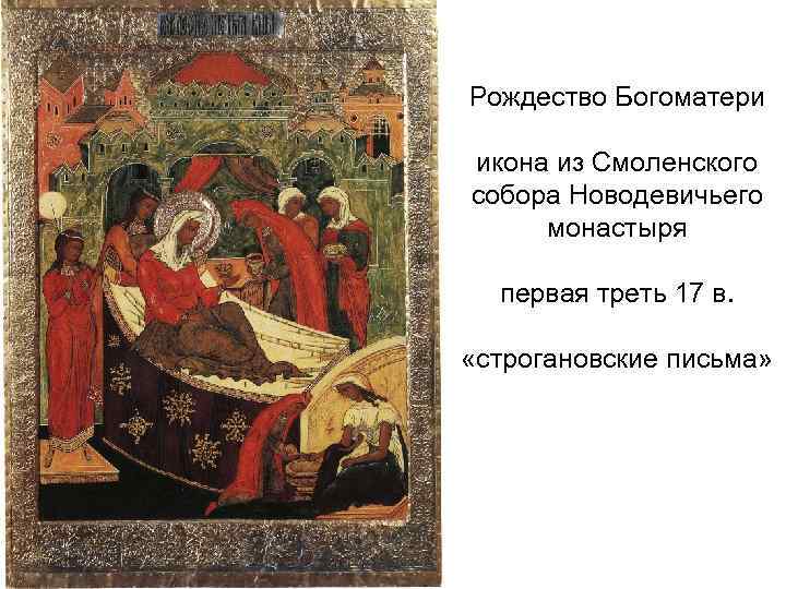 Рождество Богоматери икона из Смоленского собора Новодевичьего монастыря первая треть 17 в. «строгановские письма»