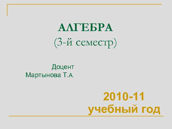 АЛГЕБРА (3 -й семестр) Доцент Мартынова Т. А. 2010 -11 учебный год 