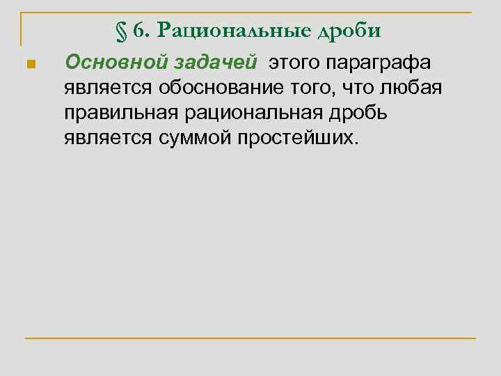 § 6. Рациональные дроби n Основной задачей этого параграфа является обоснование того, что любая