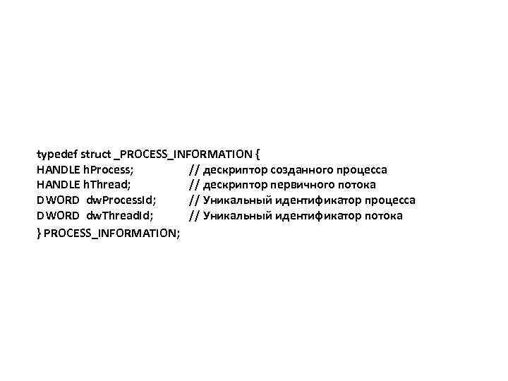 typedef struct _PROCESS_INFORMATION { HANDLE h. Process; // дескриптор созданного процесса HANDLE h. Thread;
