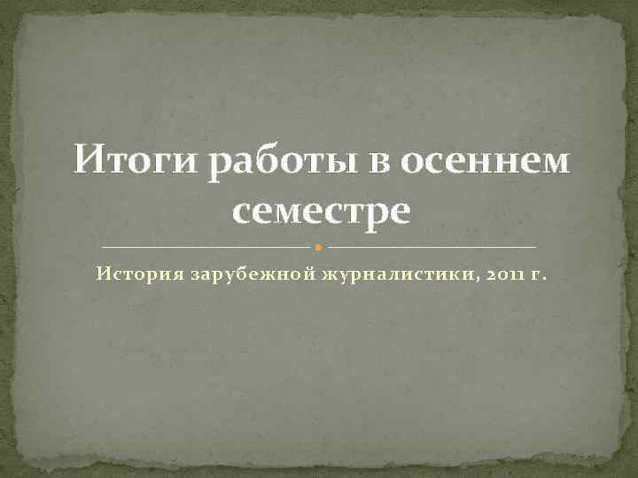 Итоги работы в осеннем семестре История зарубежной журналистики, 2011 г. 