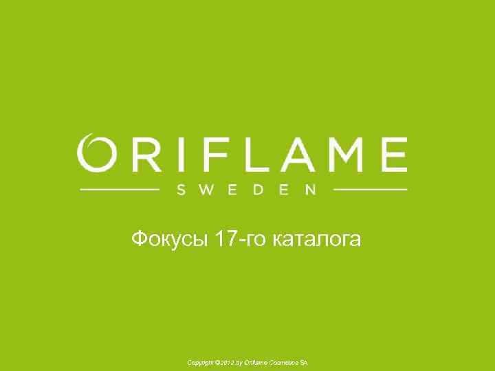 Фокусы 17 -го каталога Copyright © 2012 by Oriflame Cosmetics SA 