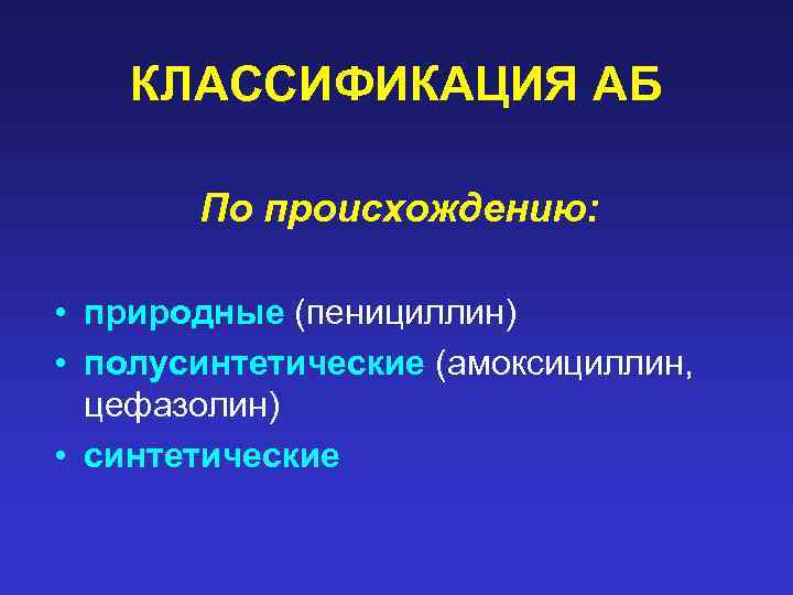 КЛАССИФИКАЦИЯ АБ По происхождению: • природные (пенициллин) • полусинтетические (амоксициллин, цефазолин) • синтетические 