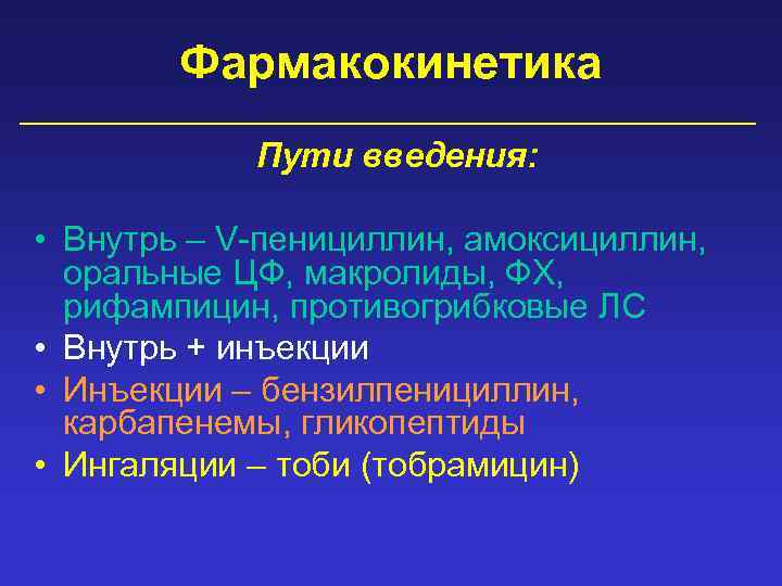 Фармакокинетика Пути введения: • Внутрь – V-пенициллин, амоксициллин, оральные ЦФ, макролиды, ФХ, рифампицин, противогрибковые