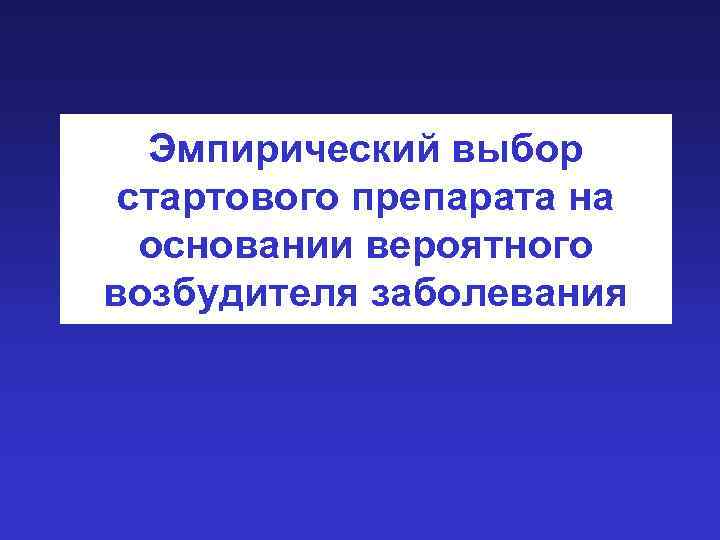 Эмпирический выбор стартового препарата на основании вероятного возбудителя заболевания 