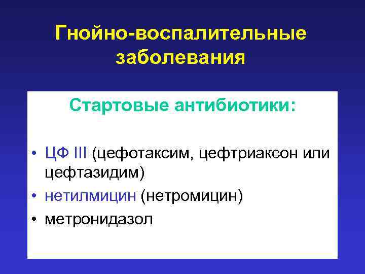 Гнойно-воспалительные заболевания Стартовые антибиотики: • ЦФ III (цефотаксим, цефтриаксон или цефтазидим) • нетилмицин (нетромицин)