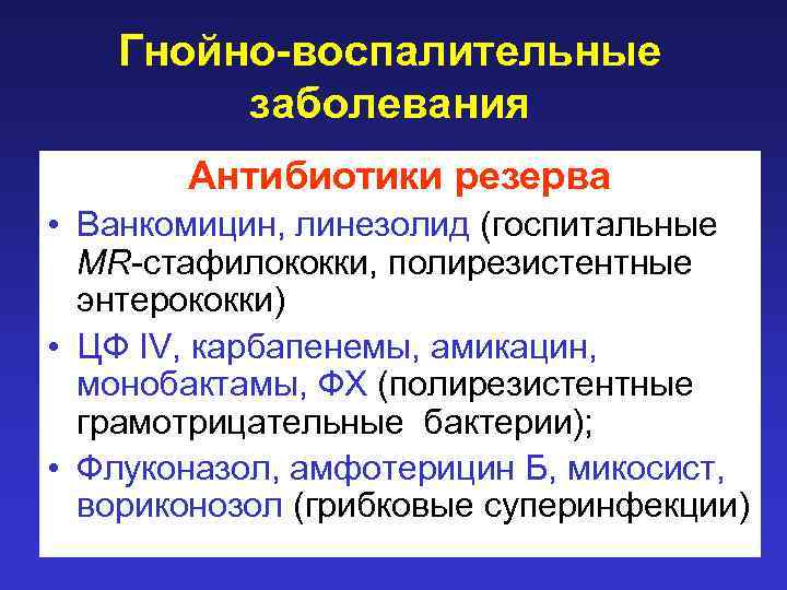 Гнойно-воспалительные заболевания Антибиотики резерва • Ванкомицин, линезолид (госпитальные MR-стафилококки, полирезистентные энтерококки) • ЦФ IV,