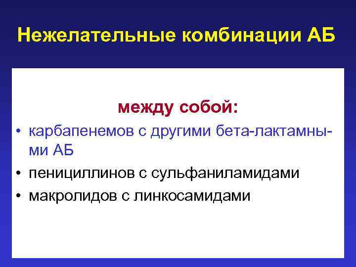 Нежелательные комбинации АБ между собой: • карбапенемов с другими бета-лактамными АБ • пенициллинов с