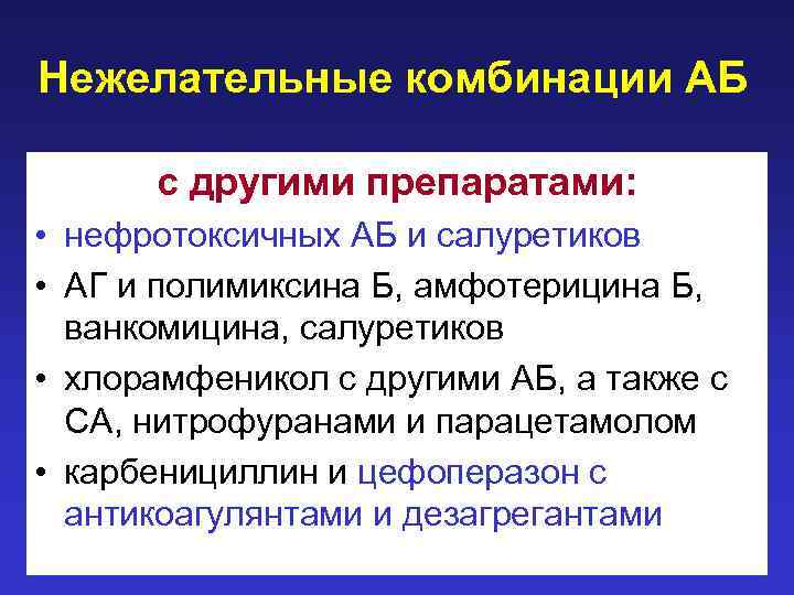 Нежелательные комбинации АБ с другими препаратами: • нефротоксичных АБ и салуретиков • АГ и