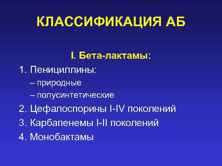 КЛАССИФИКАЦИЯ АБ I. Бета-лактамы: 1. Пенициллины: – природные – полусинтетические 2. Цефалоспорины I-IV поколений