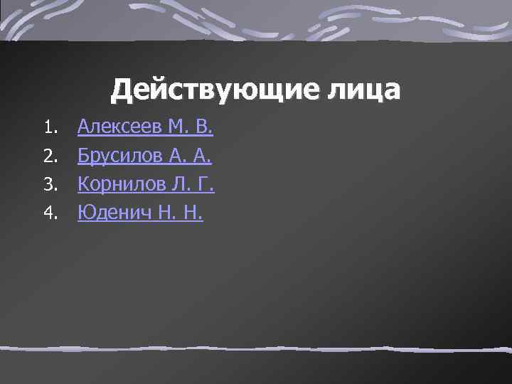 Действующие лица Алексеев М. В. 2. Брусилов А. А. 3. Корнилов Л. Г. 4.