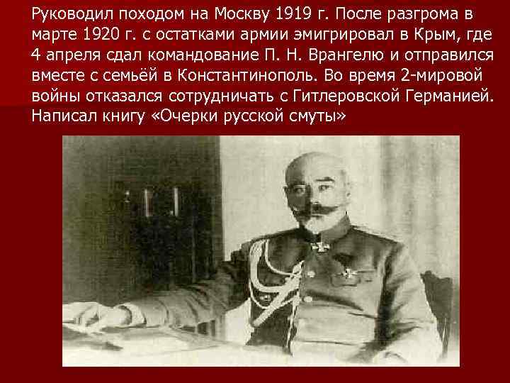 Руководил походом на Москву 1919 г. После разгрома в марте 1920 г. с остатками