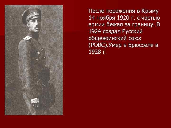 После поражения в Крыму 14 ноября 1920 г. с частью армии бежал за границу.