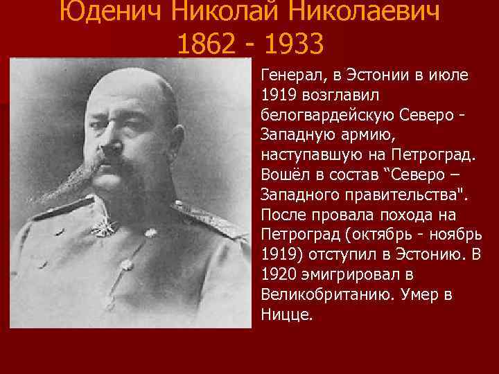 Юденич Николай Николаевич 1862 - 1933 Генерал, в Эстонии в июле 1919 возглавил белогвардейскую