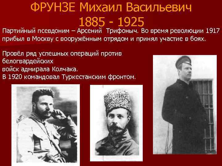ФРУНЗЕ Михаил Васильевич 1885 - 1925 Партийный псевдоним – Арсений Трифоныч. Во время революции