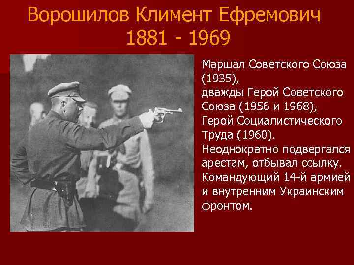 Ворошилов Климент Ефремович 1881 - 1969 Маршал Советского Союза (1935), дважды Герой Советского Союза