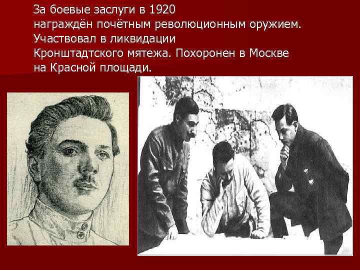 За боевые заслуги в 1920 награждён почётным революционным оружием. Участвовал в ликвидации Кронштадтского мятежа.